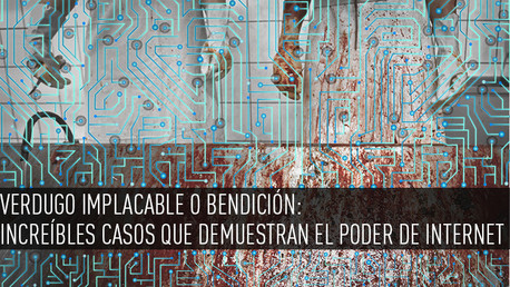 Verdugo implacable o bendición: Increíbles casos que demuestran el poder de Internet