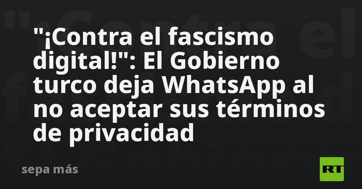 “Against digital fascism!”: The Gobierno Turkish deja WhatsApp does not accept its terms of privacy