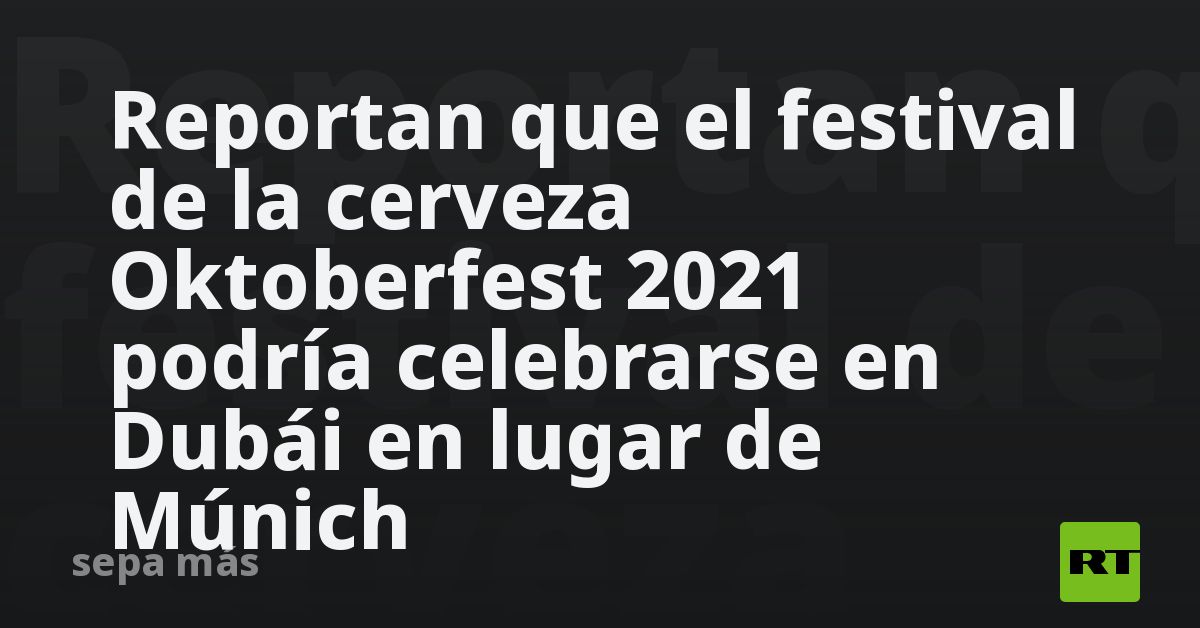 Reportan que el festival de la cerveza Oktoberfest 2021 ...