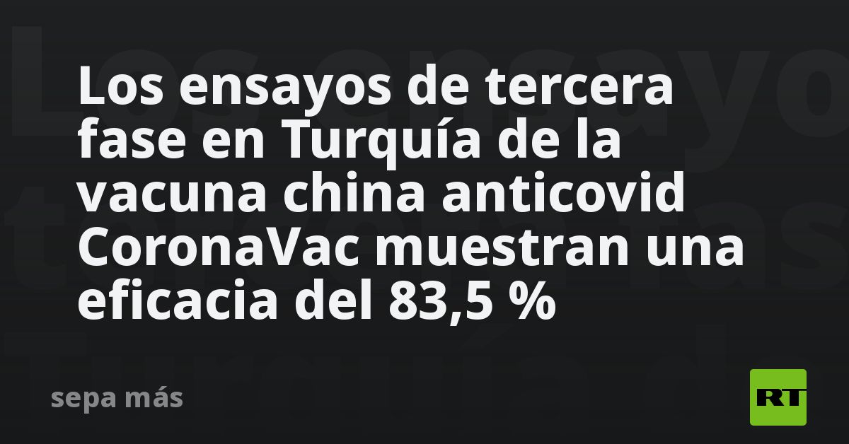 Los ensayos de tercera fase en Turquía de la vacuna china anticovid CoronaVac muestran una eficacia del 83,5 % - Vimarsana News