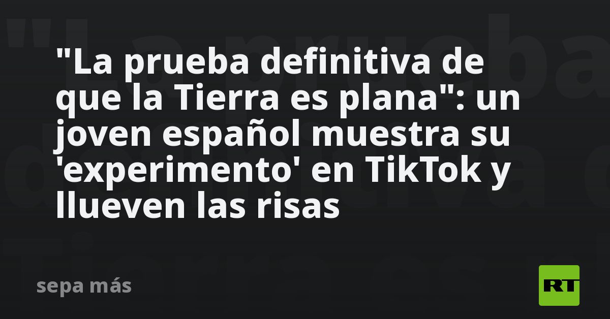 “Conclusive proof that the earth is flat”: A young Spanish man shows his ‘experiment’ on TikTok, laughing