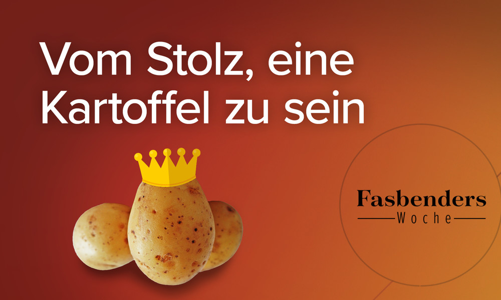 Fasbenders Woche: Vom Stolz, eine Kartoffel zu sein