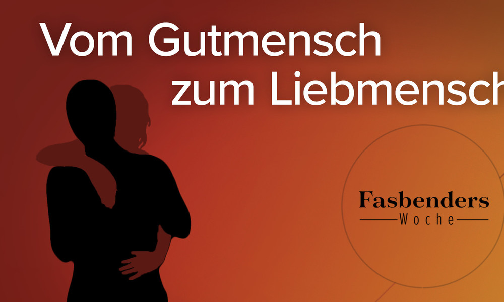 Fasbenders Woche: Vom Gutmensch zum Liebmensch