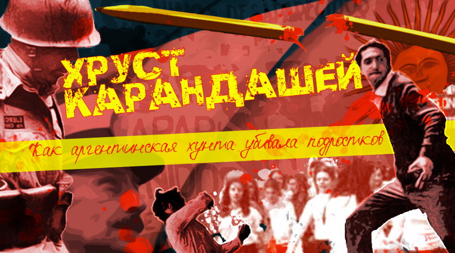 Хруст карандашей. Как аргентинская хунта убивала подростков