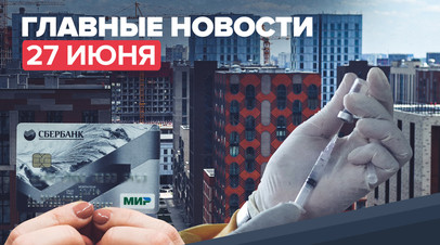 Новости дня 27 июня: вакцинация для рабочих мигрантов и продление льготной ипотеки