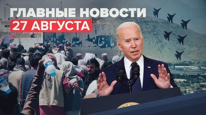Новости дня 27 августа: число жертв взрывов в Кабуле возросло, Армия-2021, четвёртый день Паралимпиады