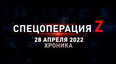 Спецоперация Z: хроника главных военных событий дня за 28 апреля