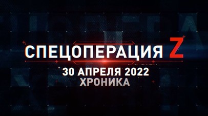 Спецоперация Z: хроника главных военных событий дня за 30 апреля