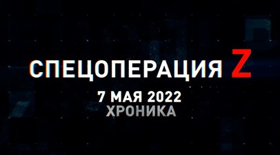 Спецоперация Z: хроника главных военных событий 7 мая