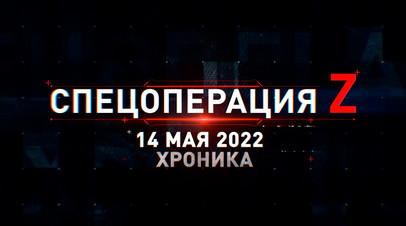 Спецоперация Z: хроника главных военных событий дня 14 мая