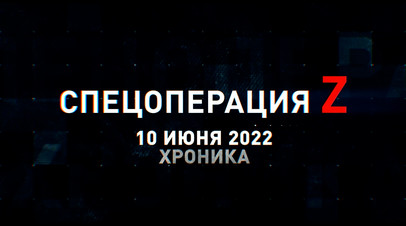 Спецоперация Z: хроника главных военных событий 10 июня