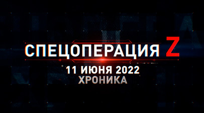 Спецоперация Z: хроника главных военных событий 11 июня