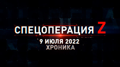 Спецоперация Z: хроника главных военных событий 9 июля