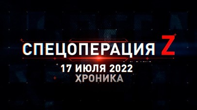 Спецоперация Z: хроника главных военных событий 17 июля