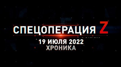 Спецоперация Z: хроника главных военных событий 19 июля
