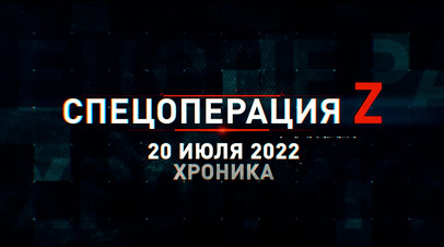 Спецоперация Z: хроника главных военных событий 20 июля