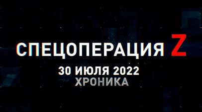 Спецоперация Z: хроника главных военных событий 30 июля