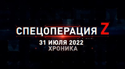 Спецоперация Z: хроника главных военных событий 31 июля