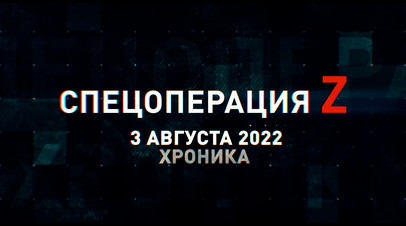 Спецоперация Z: хроника главных военных событий 3 августа