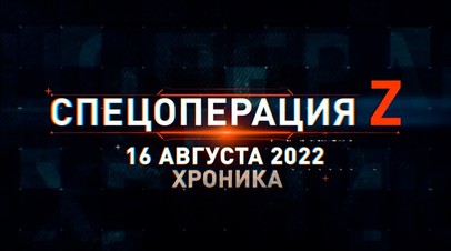 Спецоперация Z: хроника главных военных событий 16 августа