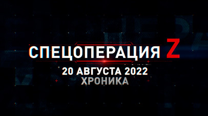 Спецоперация Z: хроника главных военных событий 20 августа