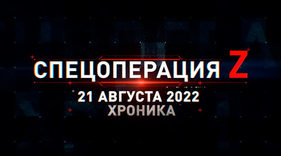 Спецоперация Z: хроника главных военных событий 21 августа
