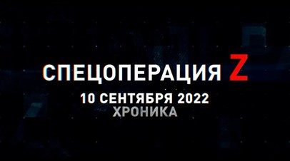 Спецоперация Z: хроника главных военных событий 10 сентября