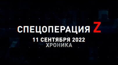 Спецоперация Z: хроника главных военных событий 11 сентября