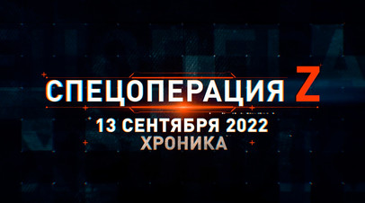 Спецоперация Z: хроника главных военных событий 13 сентября