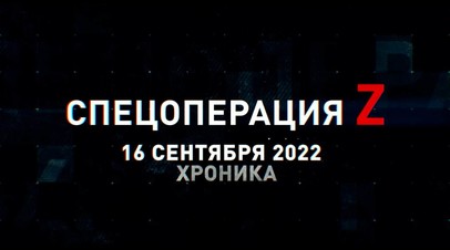 Спецоперация Z: хроника главных военных событий 16 сентября